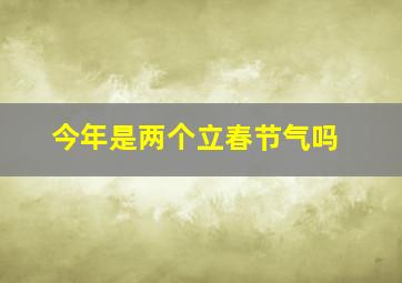 今年是两个立春节气吗