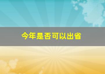 今年是否可以出省