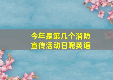 今年是第几个消防宣传活动日呢英语