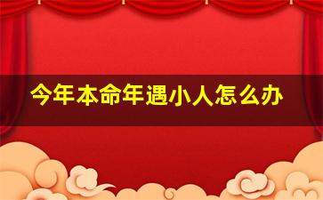 今年本命年遇小人怎么办