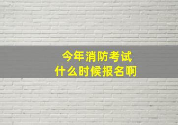 今年消防考试什么时候报名啊