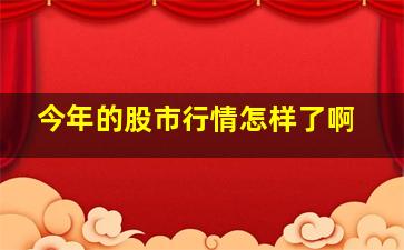 今年的股市行情怎样了啊