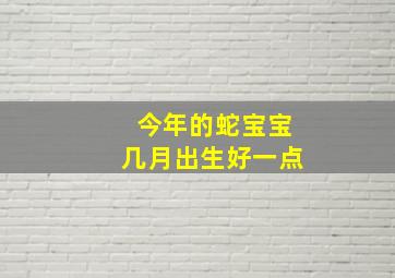 今年的蛇宝宝几月出生好一点