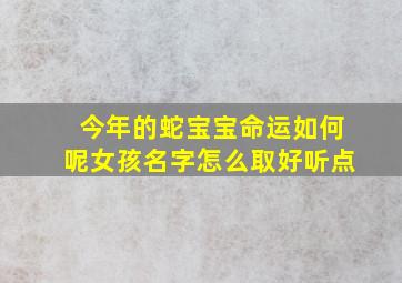 今年的蛇宝宝命运如何呢女孩名字怎么取好听点