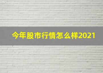 今年股市行情怎么样2021