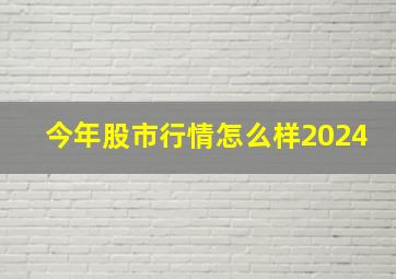 今年股市行情怎么样2024