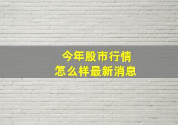 今年股市行情怎么样最新消息