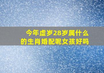 今年虚岁28岁属什么的生肖婚配呢女孩好吗