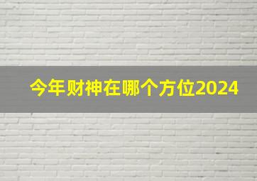 今年财神在哪个方位2024