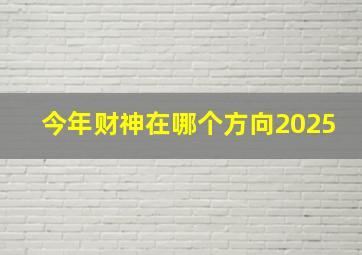 今年财神在哪个方向2025