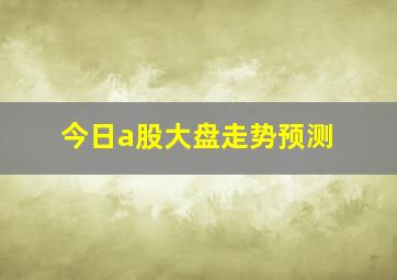 今日a股大盘走势预测