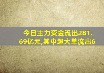 今日主力资金流出281.69亿元,其中超大单流出6