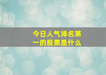 今日人气排名第一的股票是什么