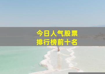 今日人气股票排行榜前十名