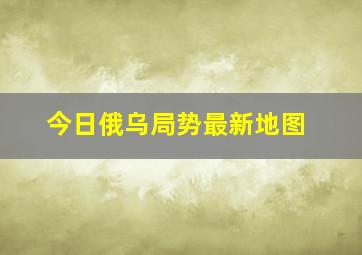 今日俄乌局势最新地图