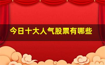 今日十大人气股票有哪些