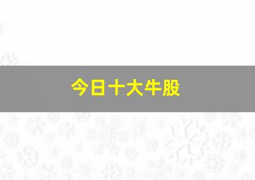 今日十大牛股