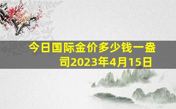 今日国际金价多少钱一盎司2023年4月15日