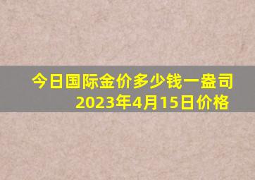 今日国际金价多少钱一盎司2023年4月15日价格