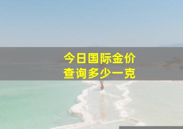 今日国际金价查询多少一克