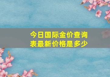 今日国际金价查询表最新价格是多少