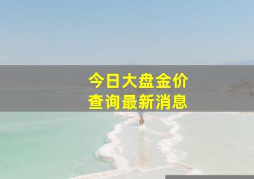 今日大盘金价查询最新消息