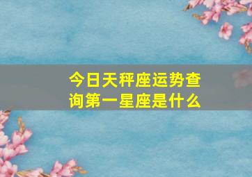 今日天秤座运势查询第一星座是什么