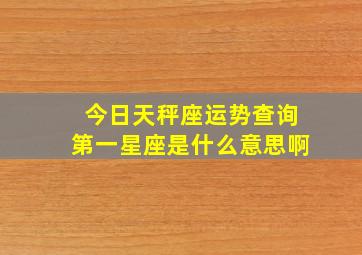 今日天秤座运势查询第一星座是什么意思啊