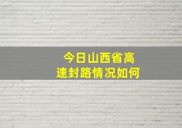 今日山西省高速封路情况如何