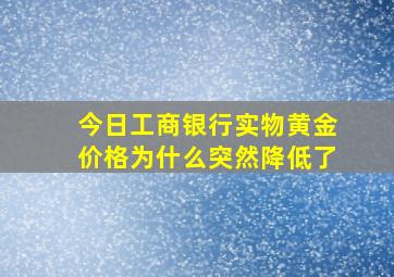 今日工商银行实物黄金价格为什么突然降低了