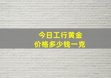 今日工行黄金价格多少钱一克