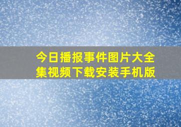 今日播报事件图片大全集视频下载安装手机版