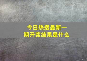 今日热搜最新一期开奖结果是什么