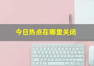 今日热点在哪里关闭