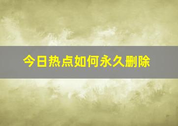 今日热点如何永久删除