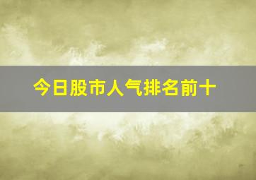 今日股市人气排名前十