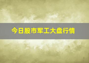 今日股市军工大盘行情