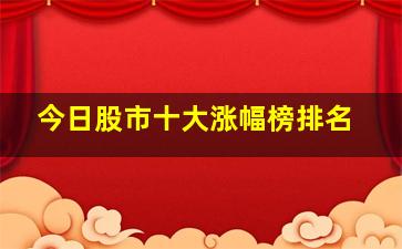 今日股市十大涨幅榜排名