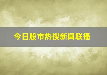 今日股市热搜新闻联播