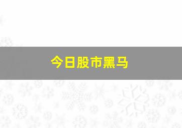 今日股市黑马