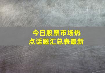 今日股票市场热点话题汇总表最新