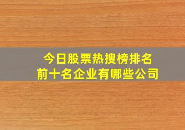 今日股票热搜榜排名前十名企业有哪些公司