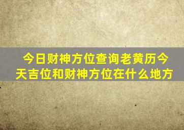 今日财神方位查询老黄历今天吉位和财神方位在什么地方