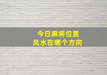 今日麻将位置风水在哪个方向