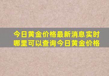 今日黄金价格最新消息实时哪里可以查询今日黄金价格