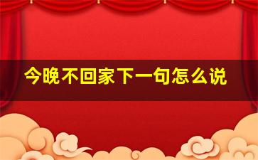 今晚不回家下一句怎么说