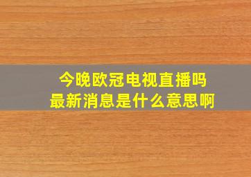 今晚欧冠电视直播吗最新消息是什么意思啊