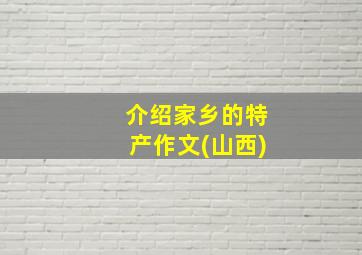 介绍家乡的特产作文(山西)