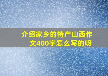 介绍家乡的特产山西作文400字怎么写的呀