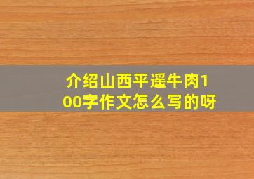 介绍山西平遥牛肉100字作文怎么写的呀